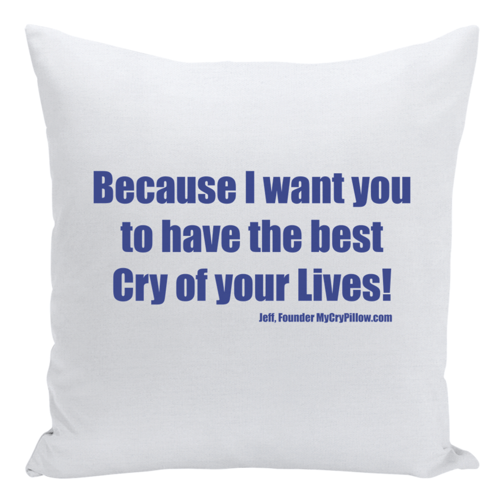 I want you to have the best cry of your lives Cry Pillow